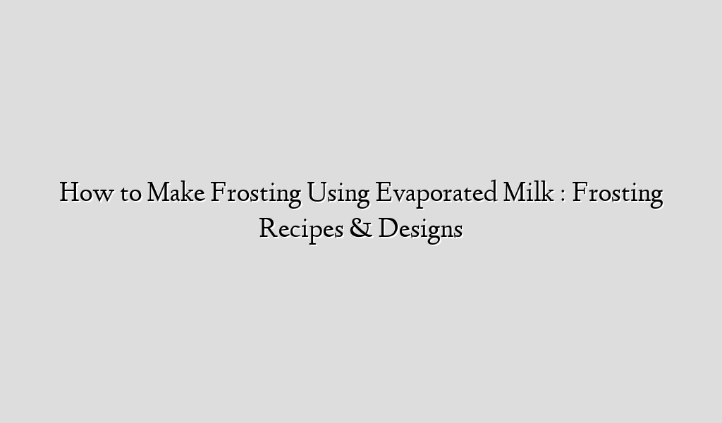 How to Make Frosting Using Evaporated Milk Frosting Recipes & Designs Recipe Flow