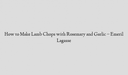 How to Make Lamb Chops with Rosemary and Garlic  – Emeril Lagasse