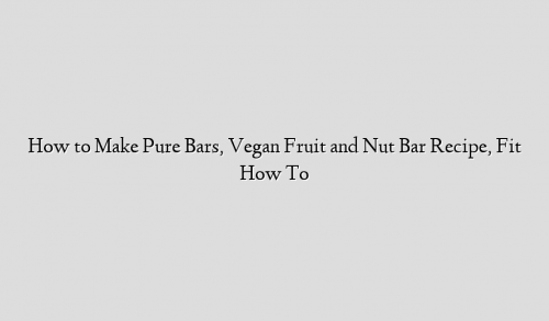 How to Make Pure Bars, Vegan Fruit and Nut Bar Recipe, Fit How To