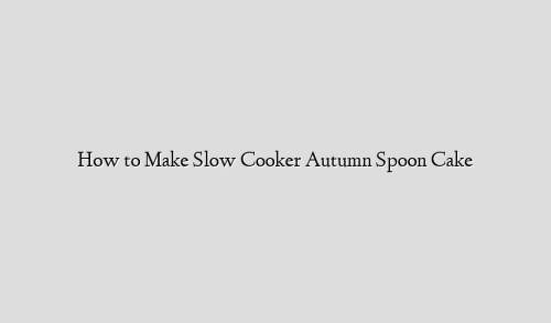 How to Make Slow Cooker Autumn Spoon Cake