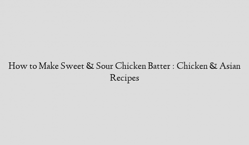 How to Make Sweet & Sour Chicken Batter : Chicken & Asian Recipes
