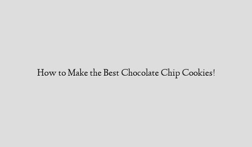 How to Make the Best Chocolate Chip Cookies!