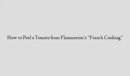 How to Peel a Tomato from Flammarion’s “French Cooking”