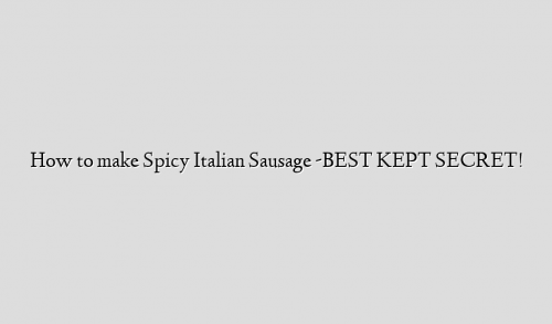 How to make Spicy Italian Sausage -BEST KEPT SECRET!