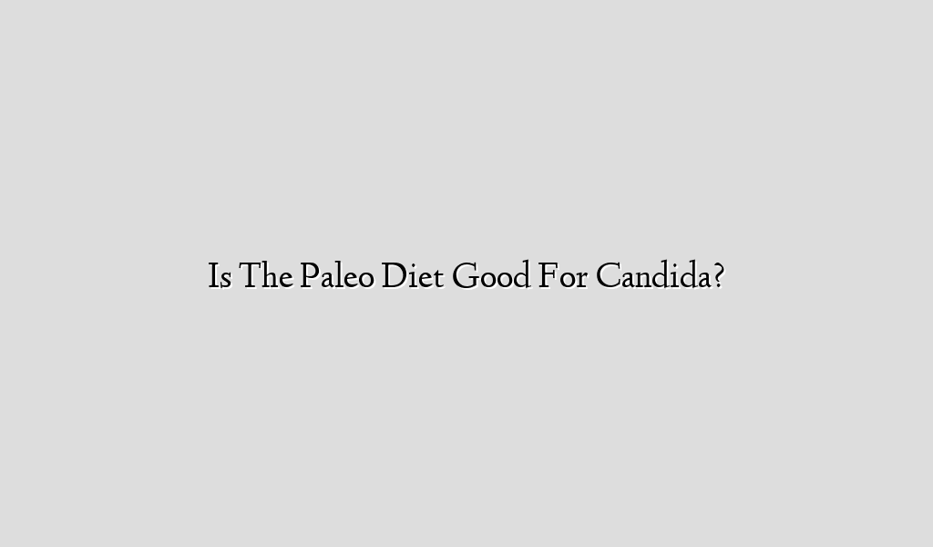 Is The Paleo Diet Good For Candida?