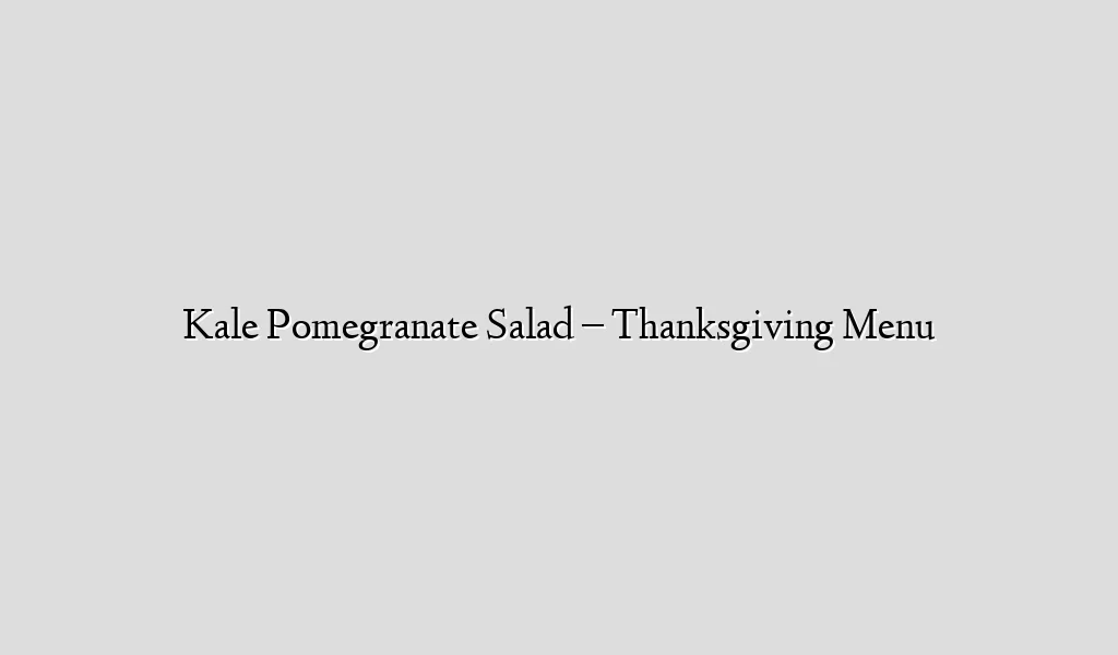 Kale Pomegranate Salad – Thanksgiving Menu