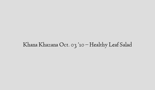 Khana Khazana Oct. 03 ’10 – Healthy Leaf Salad