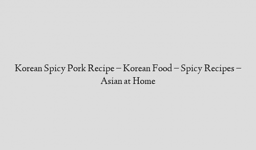 Korean Spicy Pork Recipe – Korean Food – Spicy Recipes – Asian at Home