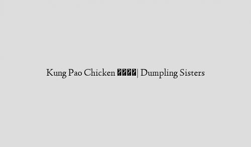 Kung Pao Chicken 宮保鸡丁| Dumpling Sisters