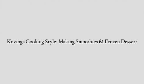 Kuvings Cooking Style: Making Smoothies & Frozen Dessert