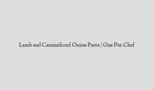Lamb and Caramelized Onion Pasta | One Pot Chef