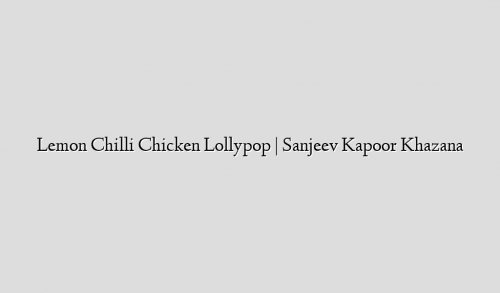 Lemon Chilli Chicken Lollypop | Sanjeev Kapoor Khazana