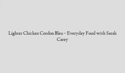 Lighter Chicken Cordon Bleu – Everyday Food with Sarah Carey