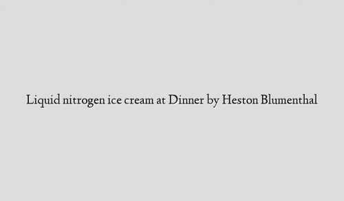 Liquid nitrogen ice cream at Dinner by Heston Blumenthal