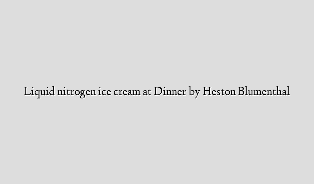 Liquid nitrogen ice cream at Dinner by Heston Blumenthal