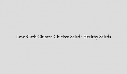 Low-Carb Chinese Chicken Salad : Healthy Salads