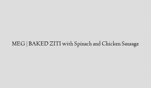 MEG | BAKED ZITI with Spinach and Chicken Sausage