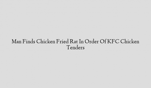 Man Finds Chicken Fried Rat In Order Of KFC Chicken Tenders