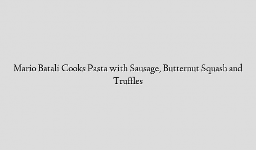 Mario Batali Cooks Pasta with Sausage, Butternut Squash and Truffles