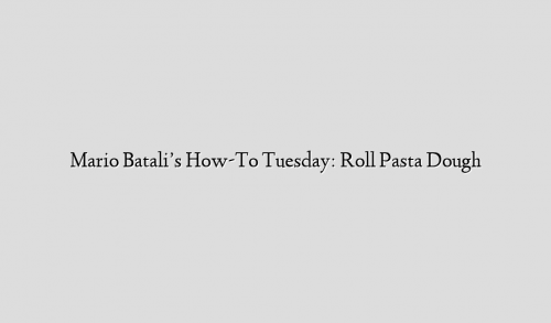 Mario Batali’s How-To Tuesday: Roll Pasta Dough