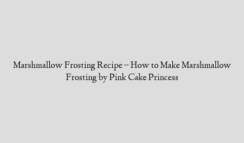 Marshmallow Frosting Recipe – How to Make Marshmallow Frosting by Pink Cake Princess
