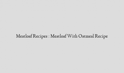 Meatloaf Recipes : Meatloaf With Oatmeal Recipe