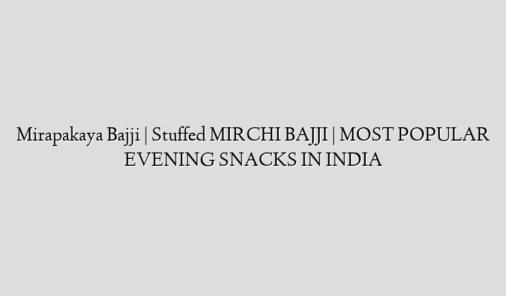 Mirapakaya Bajji | Stuffed  MIRCHI BAJJI | MOST POPULAR EVENING SNACKS IN INDIA
