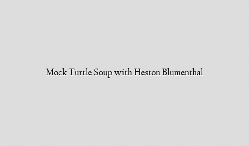 Mock Turtle Soup with Heston Blumenthal