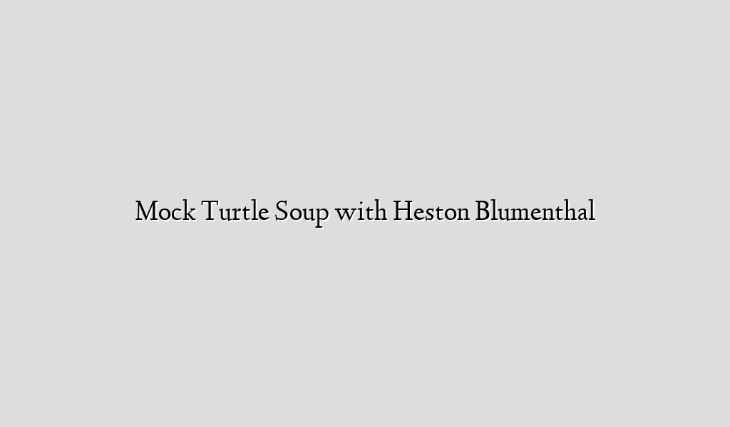 Mock Turtle Soup with Heston Blumenthal