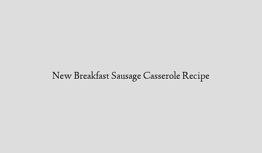 New Breakfast Sausage Casserole Recipe