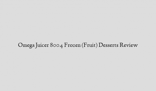 Omega Juicer 8004 Frozen (Fruit) Desserts Review