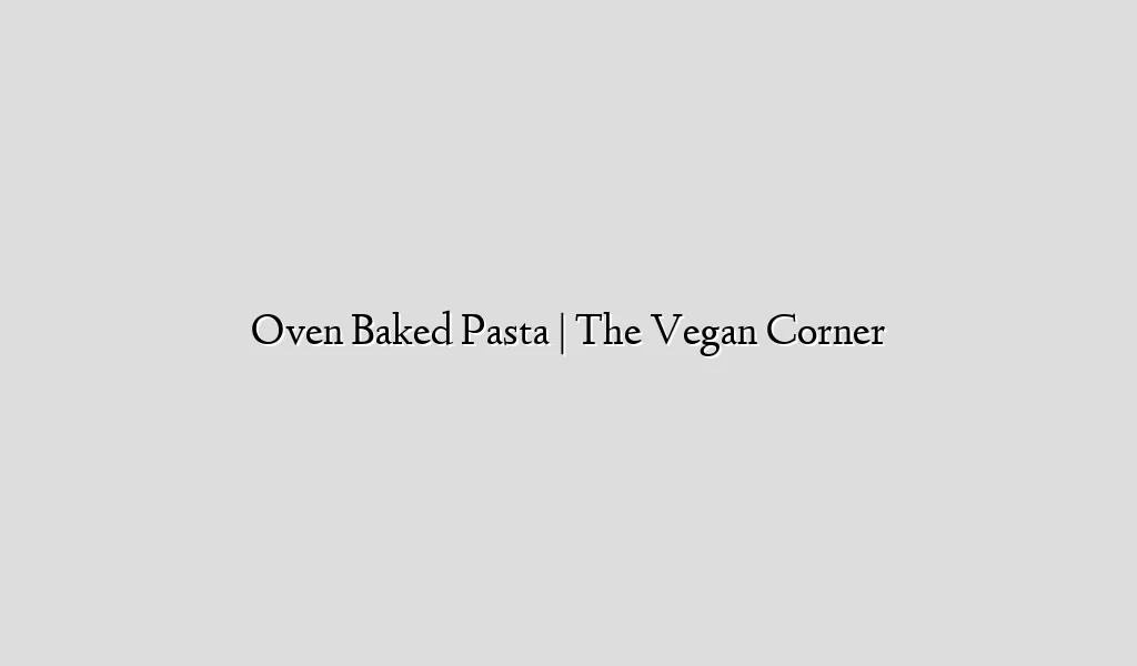 Oven Baked Pasta | The Vegan Corner