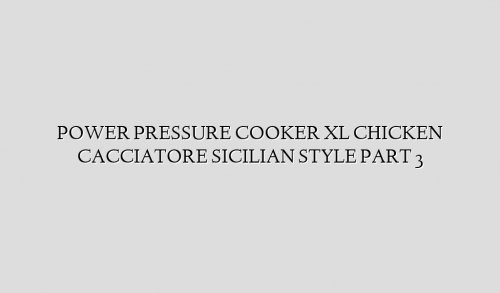 POWER PRESSURE COOKER XL CHICKEN CACCIATORE SICILIAN STYLE PART 3