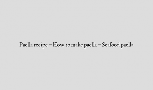 Paella recipe – How to make paella – Seafood paella