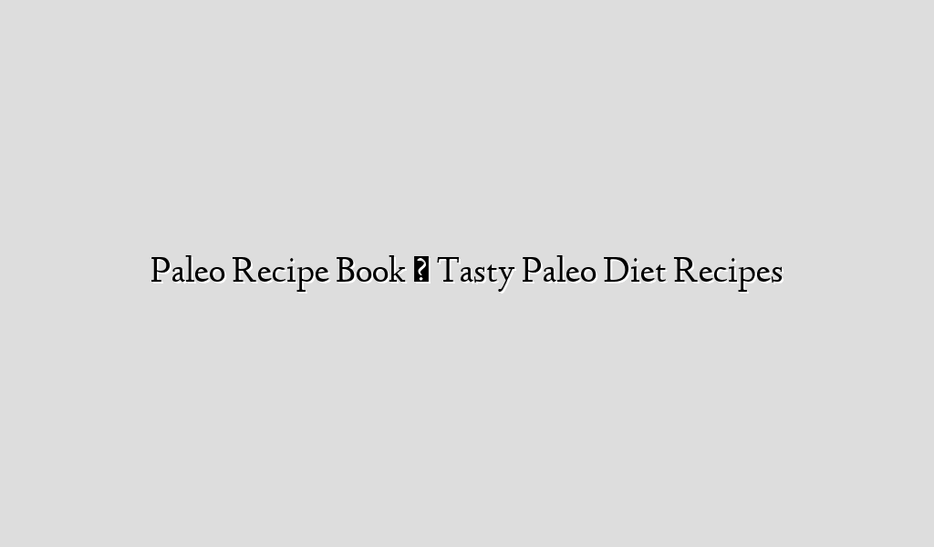 Paleo Recipe Book  ► Tasty Paleo Diet Recipes