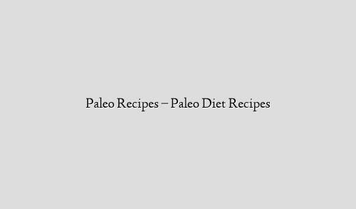 Paleo Recipes –  Paleo Diet Recipes
