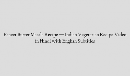 Paneer Butter Masala Recipe — Indian Vegetarian Recipe Video in Hindi with English Subtitles