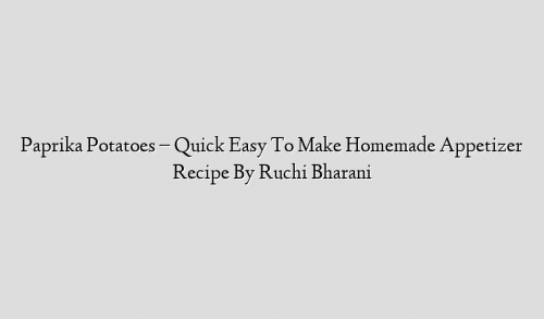 Paprika Potatoes – Quick Easy To Make Homemade Appetizer Recipe By Ruchi Bharani