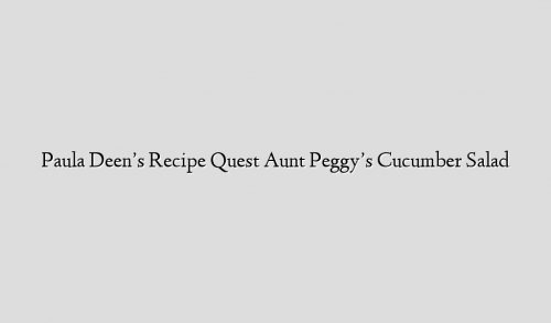 Paula Deen’s Recipe Quest  Aunt Peggy’s Cucumber Salad