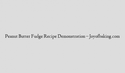 Peanut Butter Fudge Recipe Demonstration – Joyofbaking.com