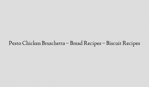 Pesto Chicken Bruschetta – Bread Recipes – Biscuit Recipes