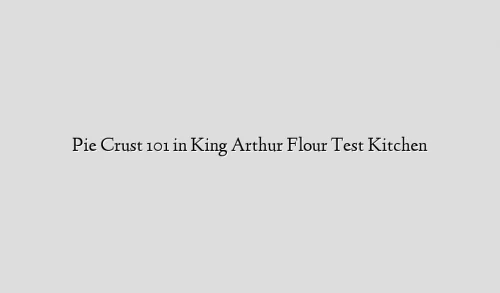 Pie Crust 101 in King Arthur Flour Test Kitchen