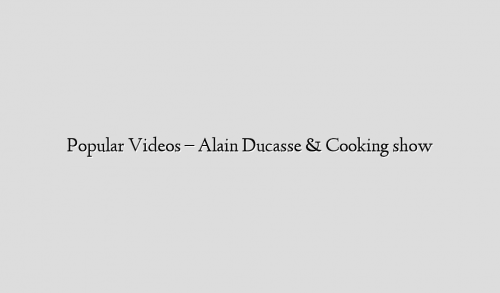 Popular Videos – Alain Ducasse & Cooking show