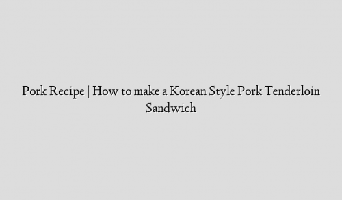Pork Recipe | How to make a Korean Style Pork Tenderloin Sandwich