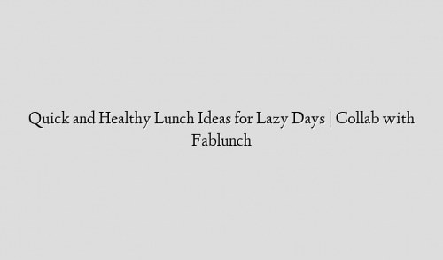 Quick and Healthy Lunch Ideas for Lazy Days | Collab with Fablunch