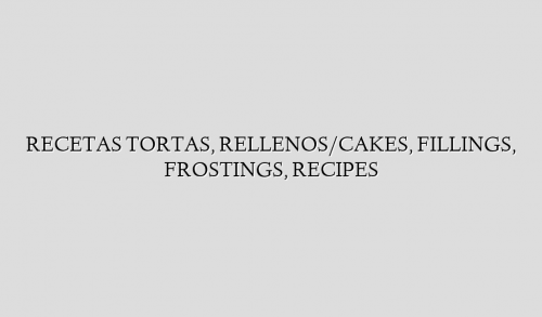 RECETAS TORTAS, RELLENOS/CAKES, FILLINGS, FROSTINGS, RECIPES