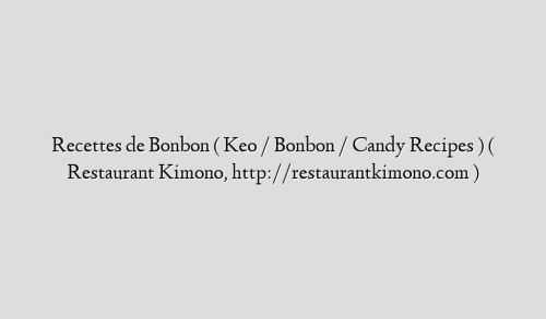 Recettes de Bonbon ( Keo / Bonbon / Candy Recipes  )  ( Restaurant Kimono, http://restaurantkimono.com )
