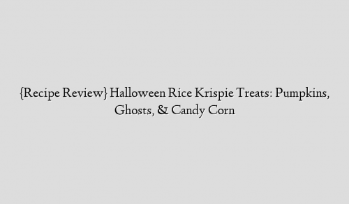 {Recipe Review} Halloween Rice Krispie Treats: Pumpkins, Ghosts, & Candy Corn