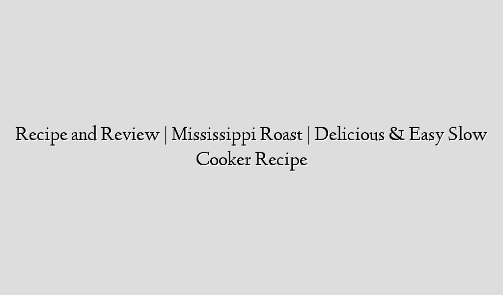 Recipe and Review | Mississippi Roast | Delicious & Easy Slow Cooker Recipe
