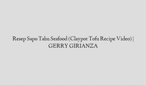 Resep Sapo Tahu Seafood (Claypot Tofu Recipe Video) | GERRY GIRIANZA